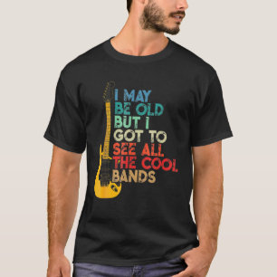 I May Be Old But I Got To See All The Cool Bands T-Shirt