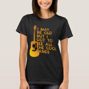 I may be old but I got to see all the cool bands T-Shirt