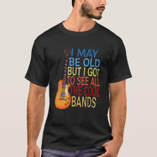 I May Be Old But I Got To See All The Cool Bands   T-Shirt