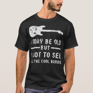 I May be Old But I Got to See all the Cool Bands T T-Shirt