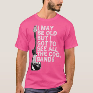 I May Be Old But I Got To See All The Cool Bands T T-Shirt