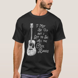 I May Be Old But I Got To See All The Cool Bands V T-Shirt