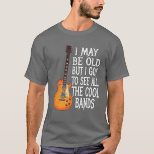 I May Be Old But I Got To See All The Cool BandsRo T-Shirt