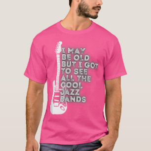 I May Be Old But I Got To See All The Cool Jazz Ba T-Shirt