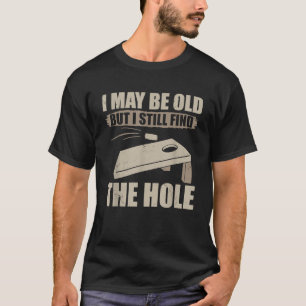 I May Be Old But I Still Find The Hole Cornhole T-Shirt