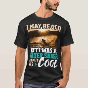 I May Be Old But I Was A Water Skier Waterskiing W T-Shirt