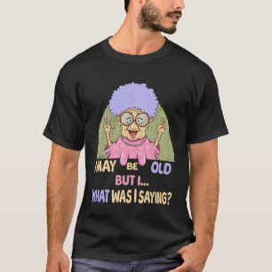 I May Be Old But I  What Was I Saying  Grandma Gag T-Shirt