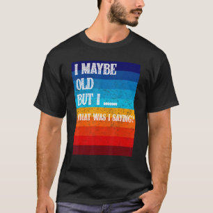 I May Be Old Old People Senior Citizen Retiree Ol T-Shirt