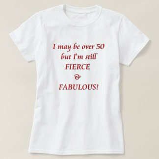 I may be over 50...Fierce & Fabulous T-Shirt