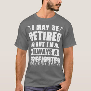 I May Be Retired But Im Always A Firefighter Firem T-Shirt