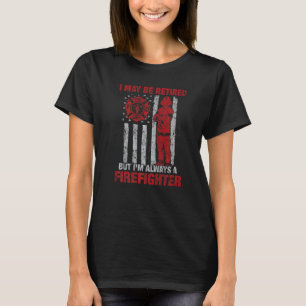 I may Be Retired But I'm Always A Firefighter T-Shirt