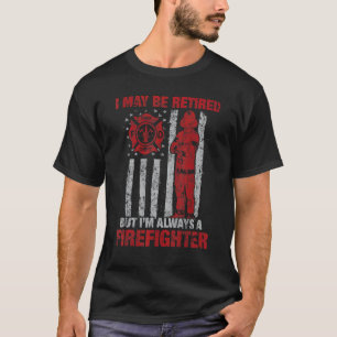 I may Be Retired But I'm Always A Firefighter T-Shirt