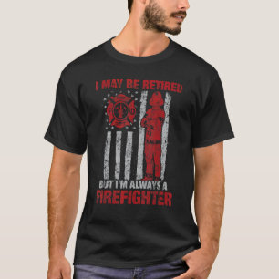 I may Be Retired But I'm Always A Firefighter T-Shirt