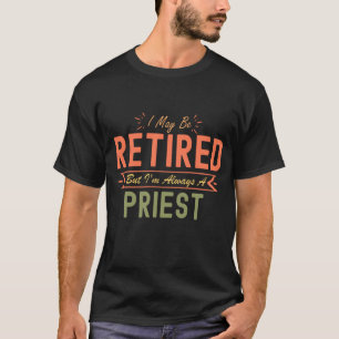 I May Be Retired But I'm Always A Priest T-Shirt