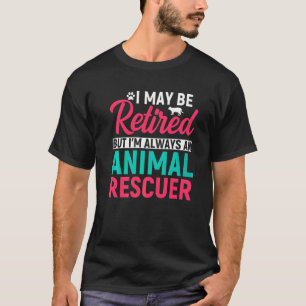 I May Be Retired But Im Always An Animal Rescuer T-Shirt