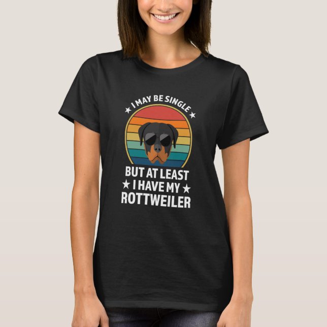 I may be single but at least I have rottweilers ro T-Shirt (Front)