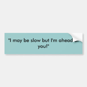 "I may be slow but I'm ahead of you!" Bumper Sticker