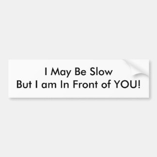 I May Be SlowBut I am In Front of YOU! Bumper Sticker