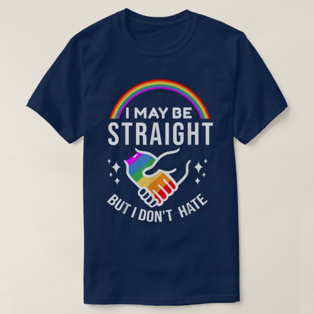 I May Be Straight But I Don't Hate For LGBT Pride  T-Shirt (Design Front)