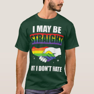 I May Be Straight But I Don't Hate LGBT Gay Pride T-Shirt