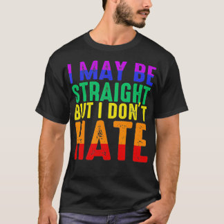 I May Be Straight But I Don't Hate LGBT Pride T-Shirt