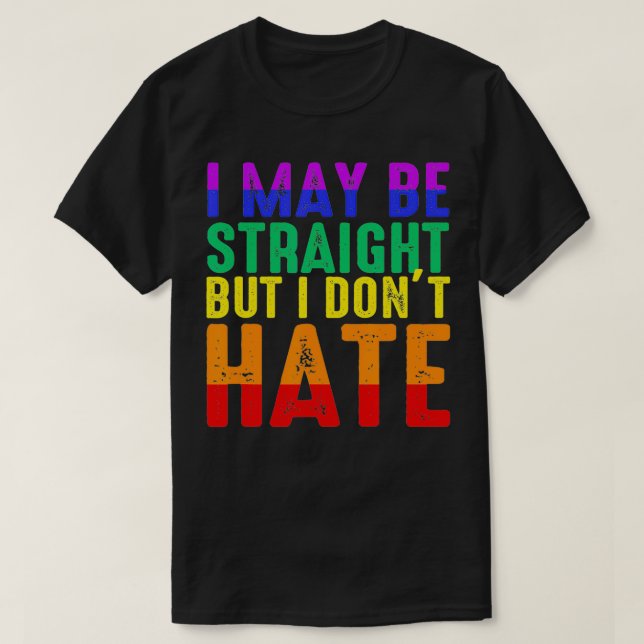 I May Be Straight But I Don't Hate LGBT Pride  T-Shirt (Design Front)