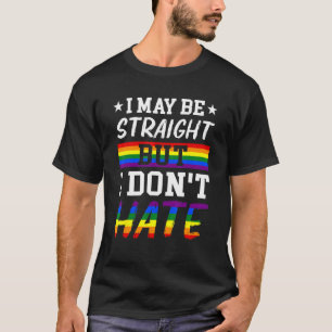 I May Be Straight But I Don't Hate Rainbow LGBTQ P T-Shirt