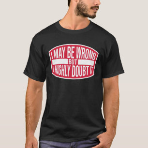 I May Be Wrong But Highly Doubt It  Ironic Joke Qu T-Shirt