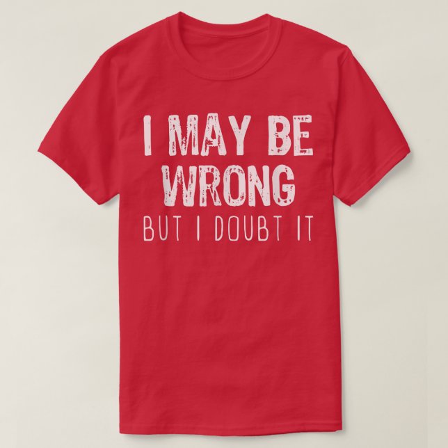 I May Be Wrong But I Doubt It Funny Sarcastic Gift T-Shirt (Design Front)