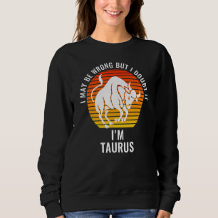 I May Be Wrong But I Doubt It I'm Taurus Sun Sign Sweatshirt