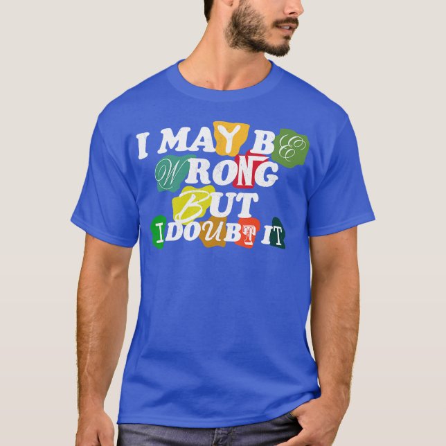 i may be wrong but i doubt it T-Shirt (Front)