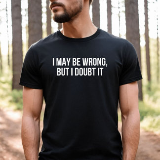 I May be Wrong but I Doubt it  T-Shirt