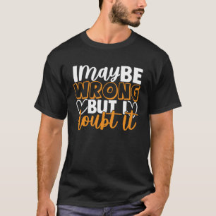 I May Be Wrong But I Doubt It T-Shirt