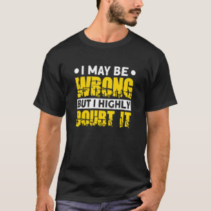 I May Be Wrong But I Highly Doubt It T-Shirt
