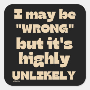 I MAY BE WRONG BUT IT' HIGHLY UNLIKELY funny Square Sticker