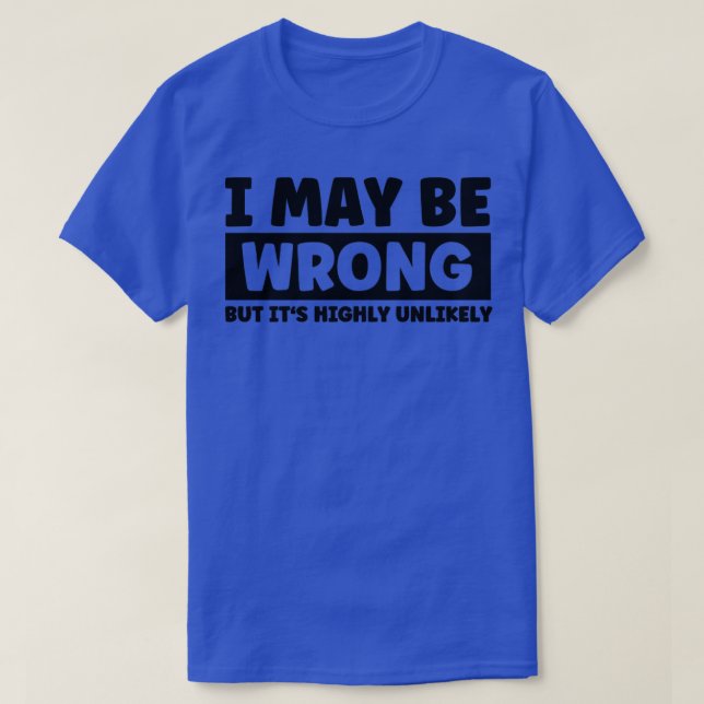 I May Be Wrong But Its Highly Unlikely2 T-Shirt (Design Front)