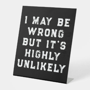 I May Be Wrong But It's Highly Unlikely funny gift Pedestal Sign
