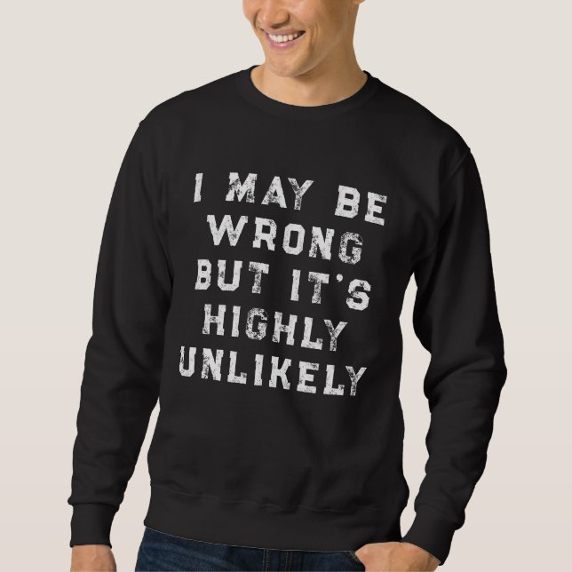 I May Be Wrong But It's Highly Unlikely funny gift Sweatshirt (Front)