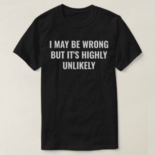I May Be Wrong But It's Highly Unlikely Funny T-Shirt
