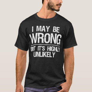 I May Be Wrong But It's Highly Unlikely T-Shirt
