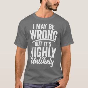 I May Be Wrong But Its Highly Unlikely T-Shirt