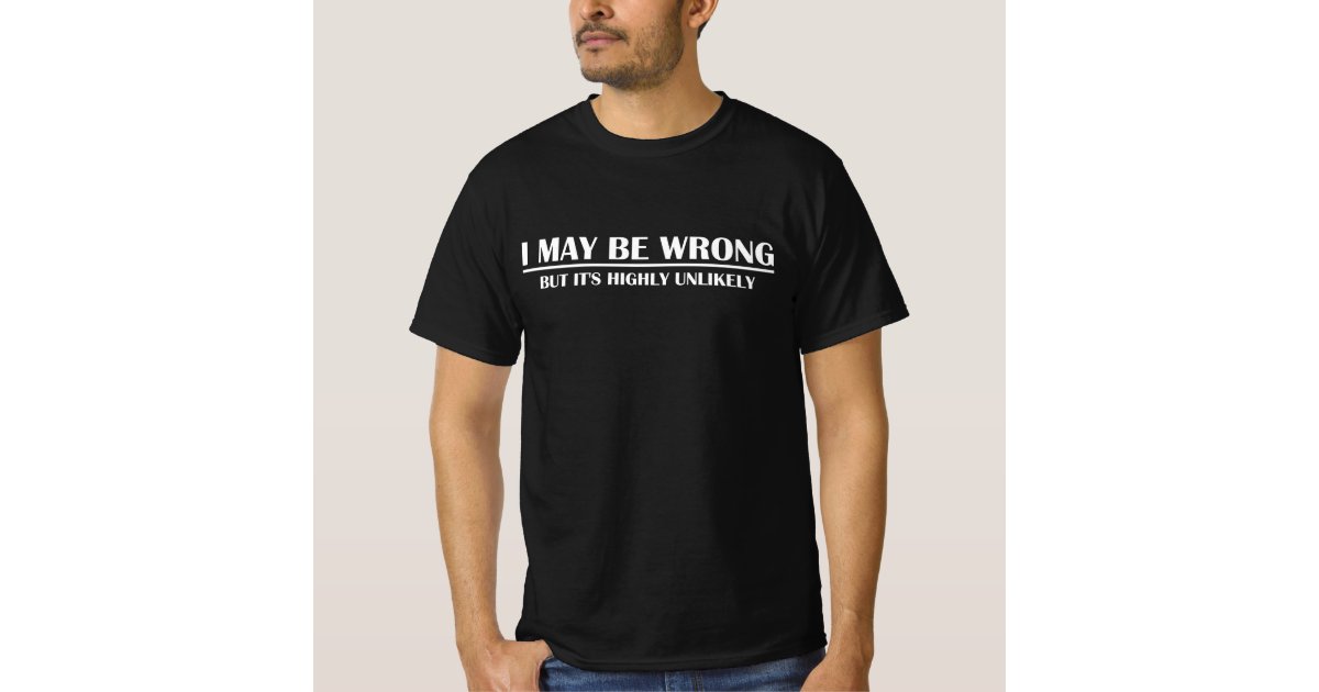 I May Be Wrong But Its Highly Unlikely T Shirt Zazzle 