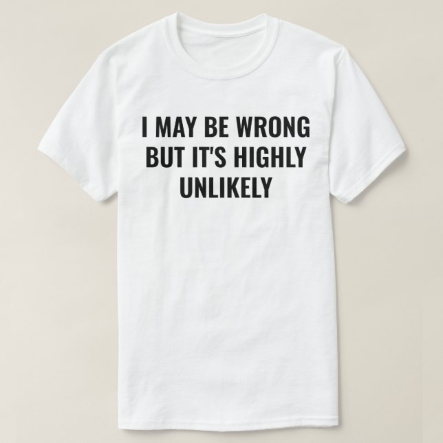 I May Be Wrong But It's Highly Unlikely T-Shirt (Design Front)