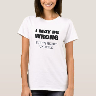 I May Be Wrong But It's Highly Unlikely T-Shirt