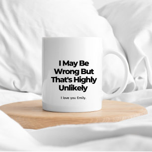 I May Be Wrong But That's Highly Unlikely – Funny Coffee Mug