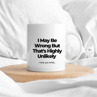 I May Be Wrong But That's Highly Unlikely – Funny Coffee Mug