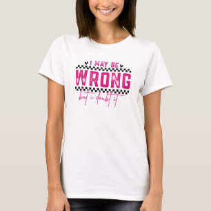 I May Be Wrong Sarcastic Funny T-Shirt