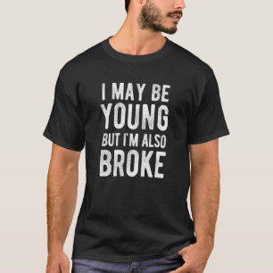 I May Be Young But I'm Also Broke College T-Shirt