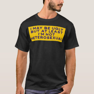I May Bu Ugly But At Least I'm Not Heteroseual Pre T-Shirt