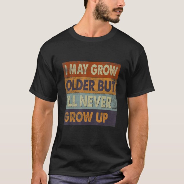I May Grow Older But I'll Never Grow Up  Adult T-Shirt (Front)